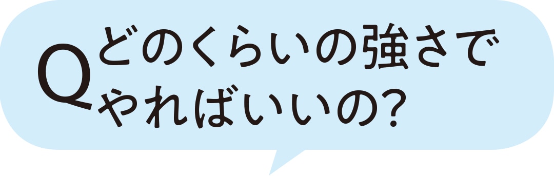 どのくらいの強さでやればいいの？