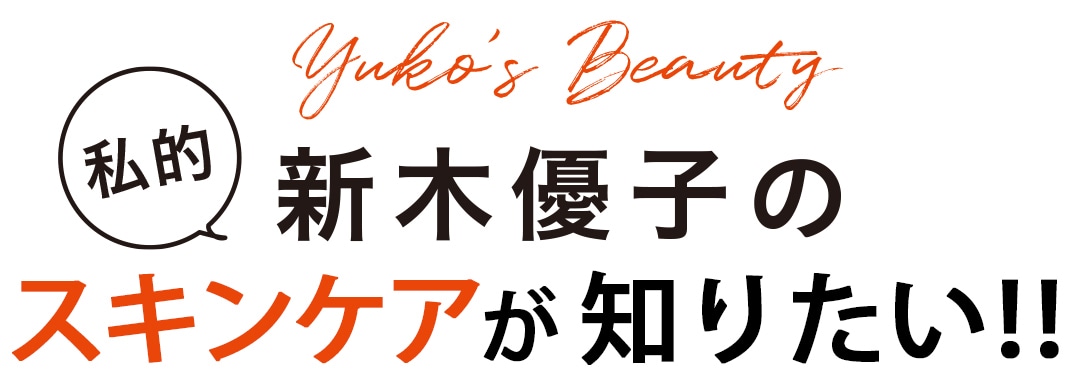 Yuko's Beauty　新木優子の私的スキンケアが知りたい！！