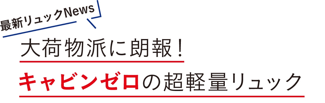 大荷物派に朗報！ キャビンゼロの超軽量リュック