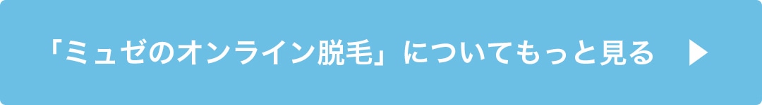 「ミュゼのオンライン脱毛」についてもっと見る