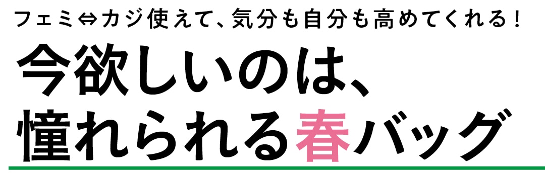 フェミ⇔カジ使えて、気分も自分も高めてくれる！　今欲しいのは、憧れられる春バッグ