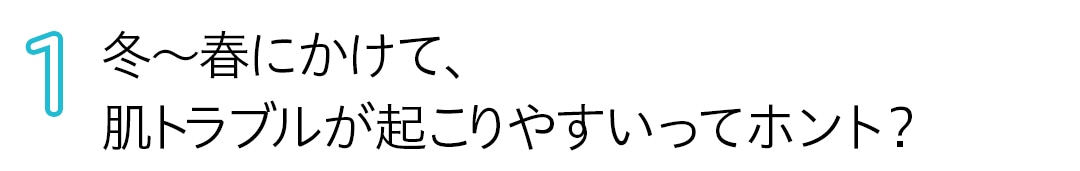 冬～春にかけて、肌トラブルが起こりやすいってホント？