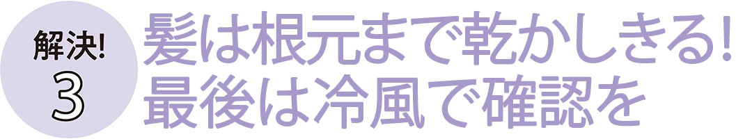 髪は根本まで乾かしきる！ 最後は冷風で確認を