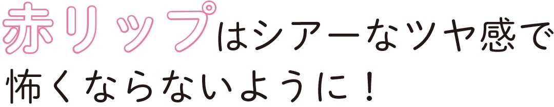 赤リップはシアーなツヤ感で怖くならないように！