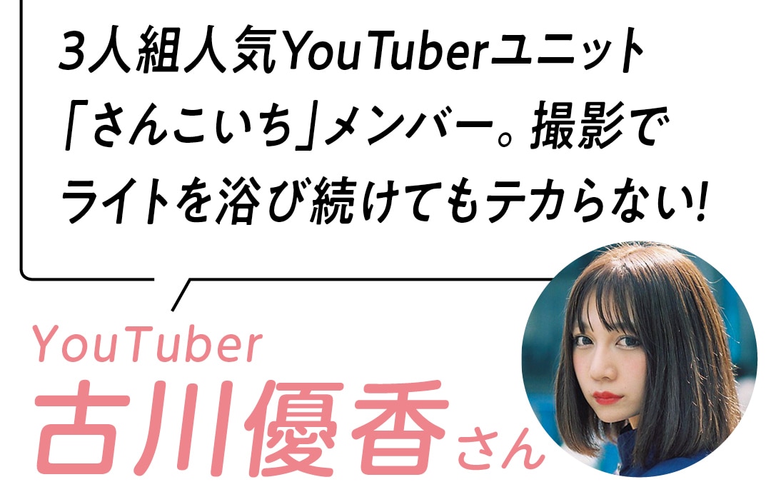 3人組人気YouTuberユニット「さんこいち」メンバー。撮影でライトを浴び続けてもテカらない！ Youtuber 古川優香さん